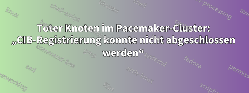 Toter Knoten im Pacemaker-Cluster: „CIB-Registrierung konnte nicht abgeschlossen werden“