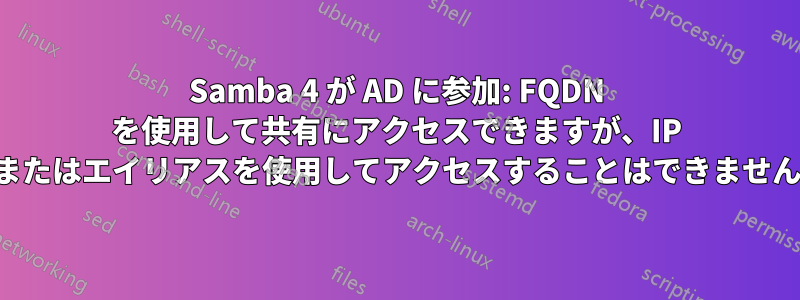 Samba 4 が AD に参加: FQDN を使用して共有にアクセスできますが、IP またはエイリアスを使用してアクセスすることはできません