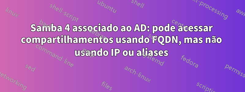 Samba 4 associado ao AD: pode acessar compartilhamentos usando FQDN, mas não usando IP ou aliases