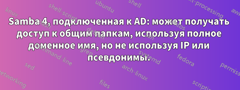 Samba 4, подключенная к AD: может получать доступ к общим папкам, используя полное доменное имя, но не используя IP или псевдонимы.