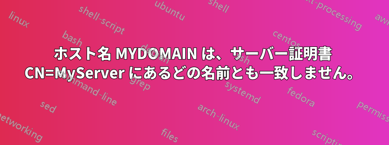 ホスト名 MYDOMAIN は、サーバー証明書 CN=MyServer にあるどの名前とも一致しません。