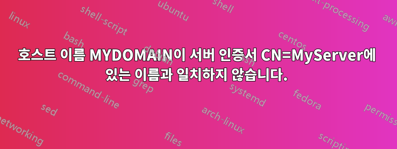 호스트 이름 MYDOMAIN이 서버 인증서 CN=MyServer에 있는 이름과 일치하지 않습니다.