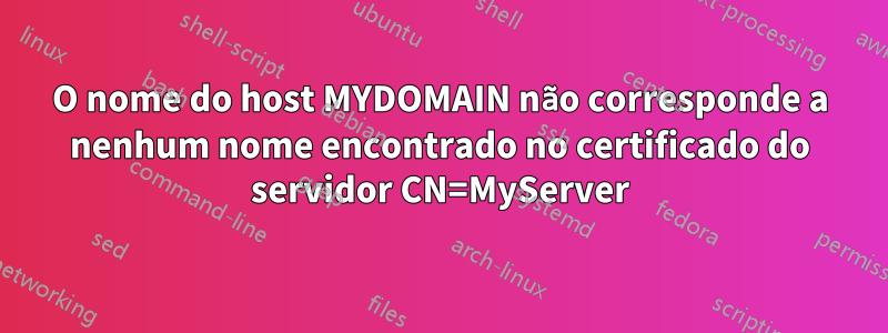 O nome do host MYDOMAIN não corresponde a nenhum nome encontrado no certificado do servidor CN=MyServer