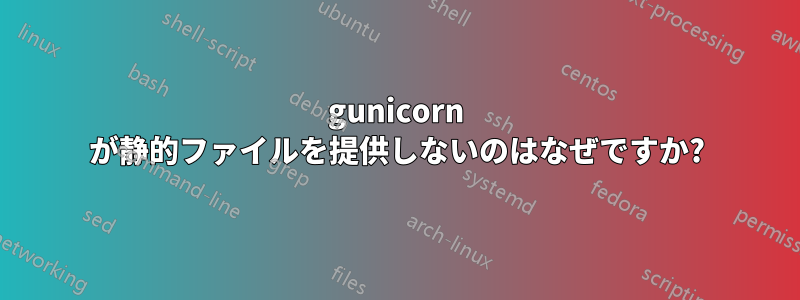 gunicorn が静的ファイルを提供しないのはなぜですか?