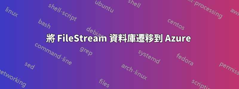 將 FileStream 資料庫遷移到 Azure