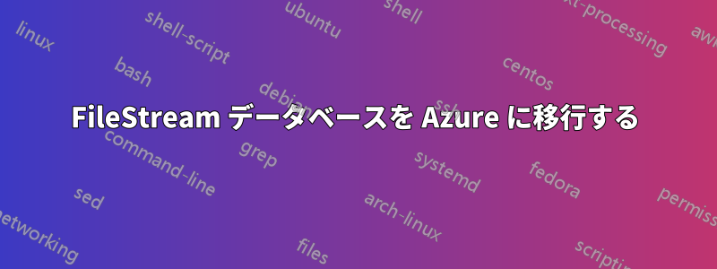 FileStream データベースを Azure に移行する