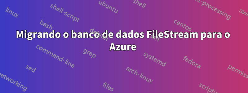 Migrando o banco de dados FileStream para o Azure