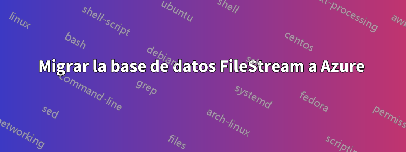 Migrar la base de datos FileStream a Azure