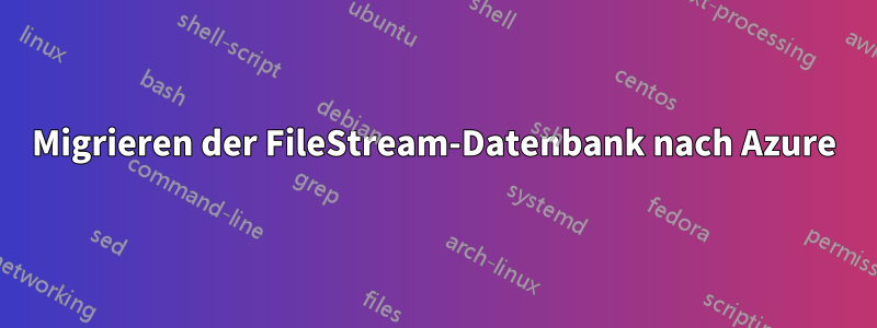 Migrieren der FileStream-Datenbank nach Azure