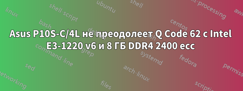 Asus P10S-C/4L не преодолеет Q Code 62 с Intel E3-1220 v6 и 8 ГБ DDR4 2400 ecc