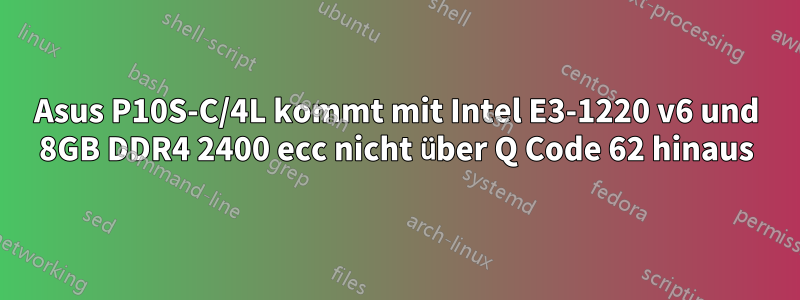 Asus P10S-C/4L kommt mit Intel E3-1220 v6 und 8GB DDR4 2400 ecc nicht über Q Code 62 hinaus