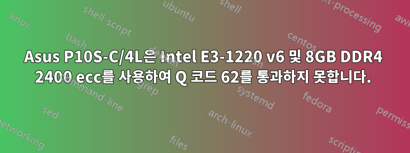 Asus P10S-C/4L은 Intel E3-1220 v6 및 8GB DDR4 2400 ecc를 사용하여 Q 코드 62를 통과하지 못합니다.