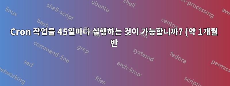 Cron 작업을 45일마다 실행하는 것이 가능합니까? (약 1개월 반)