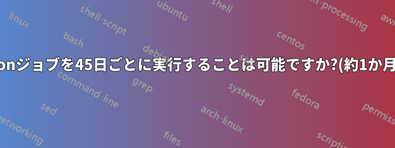 Cronジョブを45日ごとに実行することは可能ですか?(約1か月半)