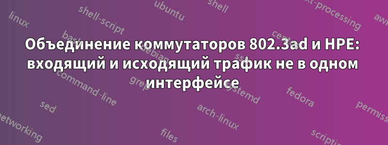 Объединение коммутаторов 802.3ad и HPE: входящий и исходящий трафик не в одном интерфейсе