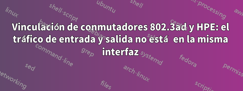 Vinculación de conmutadores 802.3ad y HPE: el tráfico de entrada y salida no está en la misma interfaz