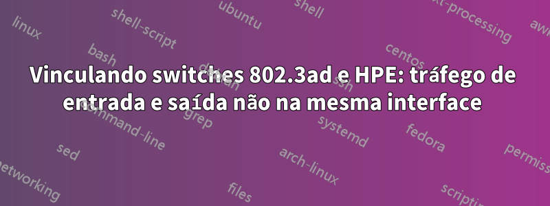 Vinculando switches 802.3ad e HPE: tráfego de entrada e saída não na mesma interface