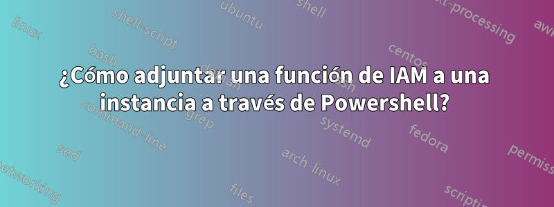 ¿Cómo adjuntar una función de IAM a una instancia a través de Powershell?