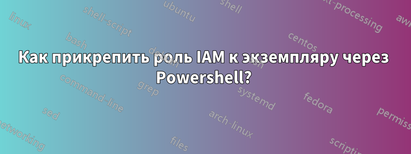 Как прикрепить роль IAM к экземпляру через Powershell?