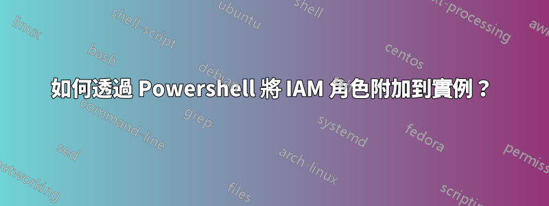 如何透過 Powershell 將 IAM 角色附加到實例？