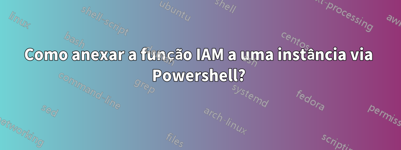 Como anexar a função IAM a uma instância via Powershell?