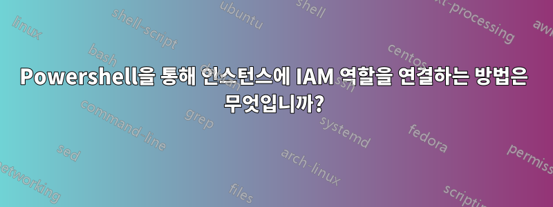 Powershell을 통해 인스턴스에 IAM 역할을 연결하는 방법은 무엇입니까?