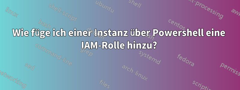 Wie füge ich einer Instanz über Powershell eine IAM-Rolle hinzu?