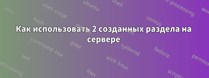 Как использовать 2 созданных раздела на сервере