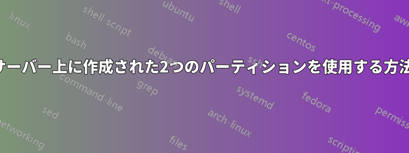 サーバー上に作成された2つのパーティションを使用する方法