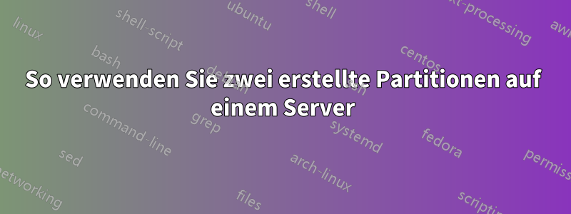 So verwenden Sie zwei erstellte Partitionen auf einem Server