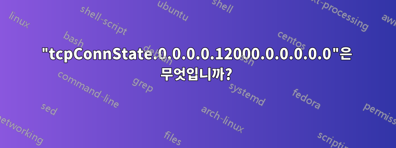 "tcpConnState.0.0.0.0.12000.0.0.0.0.0"은 무엇입니까?