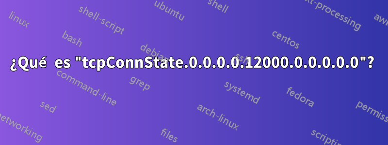 ¿Qué es "tcpConnState.0.0.0.0.12000.0.0.0.0.0"?