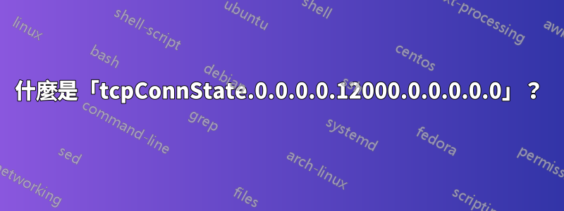 什麼是「tcpConnState.0.0.0.0.12000.0.0.0.0.0」？