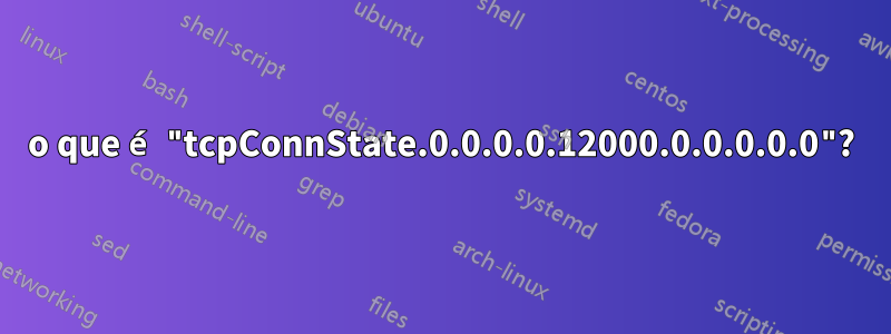 o que é "tcpConnState.0.0.0.0.12000.0.0.0.0.0"?