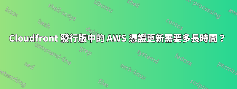 Cloudfront 發行版中的 AWS 憑證更新需要多長時間？