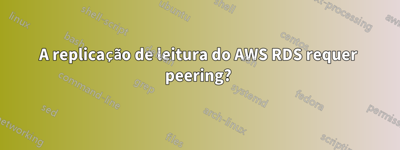 A replicação de leitura do AWS RDS requer peering?