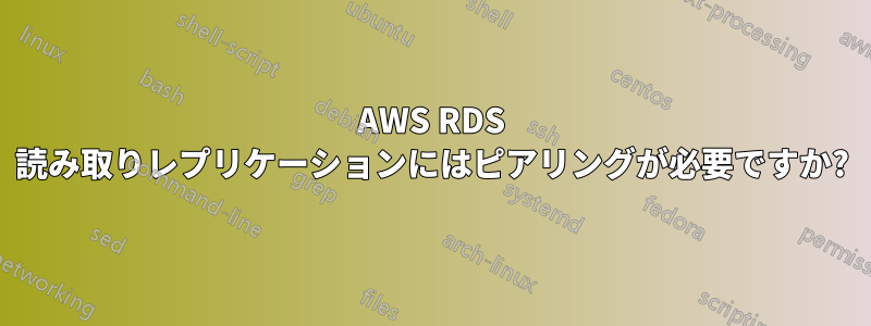 AWS RDS 読み取りレプリケーションにはピアリングが必要ですか?