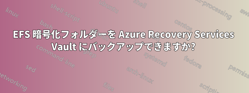 EFS 暗号化フォルダーを Azure Recovery Services Vault にバックアップできますか?