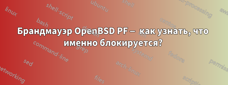 Брандмауэр OpenBSD PF — как узнать, что именно блокируется?