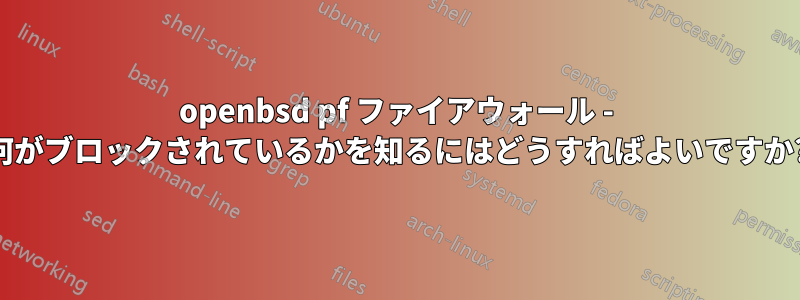 openbsd pf ファイアウォール - 何がブロックされているかを知るにはどうすればよいですか?