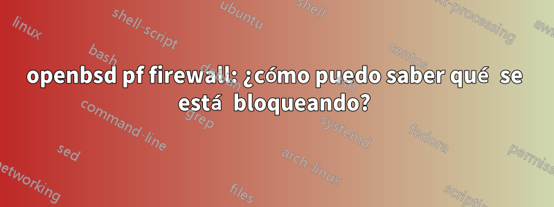 openbsd pf firewall: ¿cómo puedo saber qué se está bloqueando?