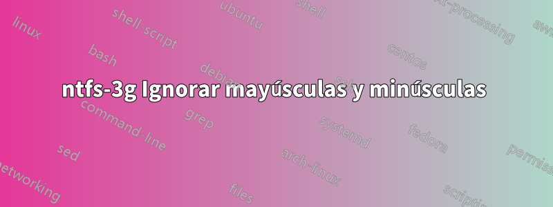 ntfs-3g Ignorar mayúsculas y minúsculas