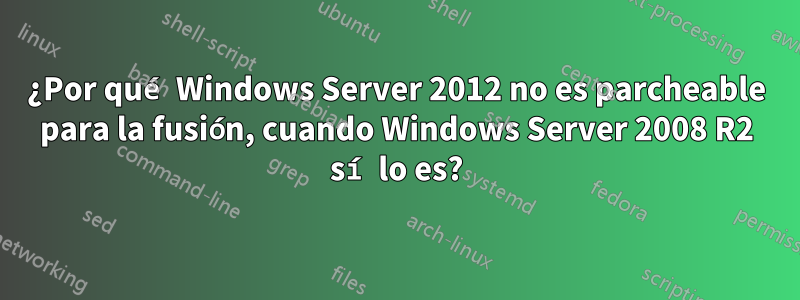 ¿Por qué Windows Server 2012 no es parcheable para la fusión, cuando Windows Server 2008 R2 sí lo es?