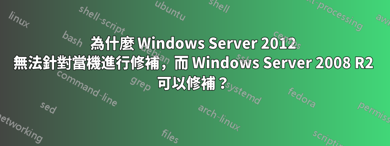 為什麼 Windows Server 2012 無法針對當機進行修補，而 Windows Server 2008 R2 可以修補？