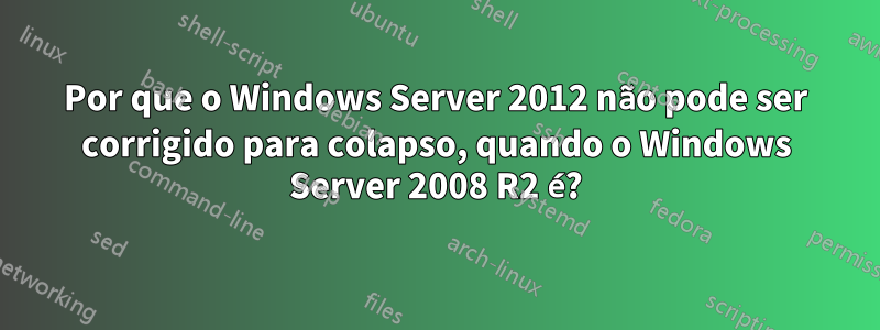 Por que o Windows Server 2012 não pode ser corrigido para colapso, quando o Windows Server 2008 R2 é?