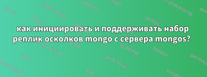 как инициировать и поддерживать набор реплик осколков mongo с сервера mongos? 