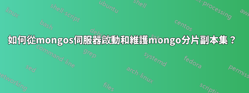 如何從mongos伺服器啟動和維護mongo分片副本集？ 