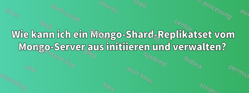 Wie kann ich ein Mongo-Shard-Replikatset vom Mongo-Server aus initiieren und verwalten? 