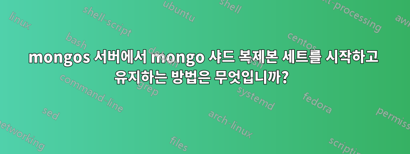 mongos 서버에서 mongo 샤드 복제본 세트를 시작하고 유지하는 방법은 무엇입니까? 