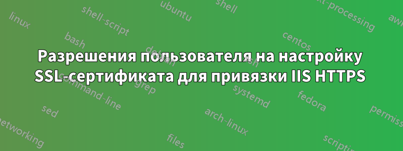 Разрешения пользователя на настройку SSL-сертификата для привязки IIS HTTPS